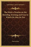 The Mule a Treatise on the Breeding Training and Uses to Which He May Be Put - Hardcover