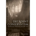 Decadent Conservatism: Aesthetics, Politics, and the Past - Hardcover