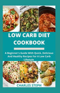 Low Carb Diet Cookbook: A Beginner's Guide With Quick, Delicious And Healthy Recipes For A Low Carb Lifestyle - Paperback