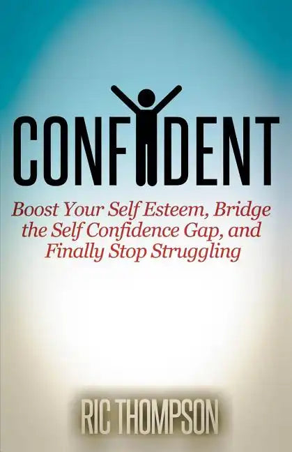 Confident: Boost Your Self Esteem, Bridge the Self Confidence Gap, and Finally Stop Struggling - Paperback