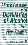 A Practical Handbook on the Distillation of Alcohol from Farm Products - Paperback