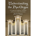 Understanding the Pipe Organ: A Guide for Students, Teachers and Lovers of the Instrument - Paperback