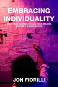 Embracing Individuality: How to Be Yourself, Chase Your Dreams, and Live a Fulfilling Life - Paperback