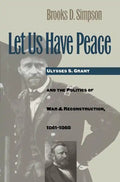Let Us Have Peace: Ulysses S. Grant and the Politics of War and Reconstruction, 1861-1868 - Paperback