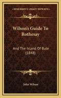 Wilson's Guide To Rothesay: And The Island Of Bute (1848) - Hardcover