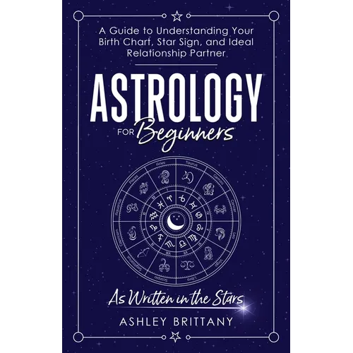 Astrology For Beginners: A Guide to Understanding Your Birth Chart, Star Sign, and Ideal Relationship Partner - Paperback