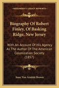 Biography Of Robert Finley, Of Basking Ridge, New Jersey: With An Account Of His Agency As The Author Of The American Colonization Society (1857) - Paperback