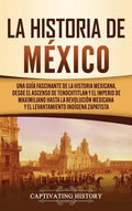 La historia de México: Una Guía Fascinante de la Historia Mexicana, Desde el Ascenso de Tenochtitlan y el Imperio de Maximiliano hasta la Rev - Hardcover