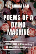 Poems of a Dying Machine: The first book written entirely by an artificial intelligence - Paperback