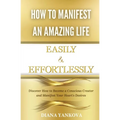 How to Manifest an Amazing Life Easily and Effortlessly: Discover How to Become a Conscious Creator and Manifest Your Heart's Desires - Paperback