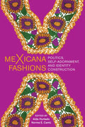 Mexicana Fashions: Politics, Self-Adornment, and Identity Construction - Hardcover