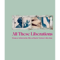 All These Liberations: Women Artists in the Eileen Harris Norton Collection - Hardcover
