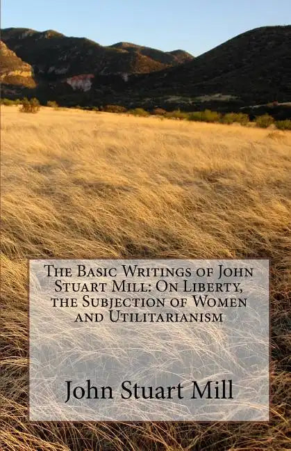 The Basic Writings of John Stuart Mill: On Liberty, the Subjection of Women and Utilitarianism - Paperback