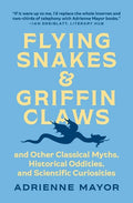 Flying Snakes and Griffin Claws: And Other Classical Myths, Historical Oddities, and Scientific Curiosities - Hardcover