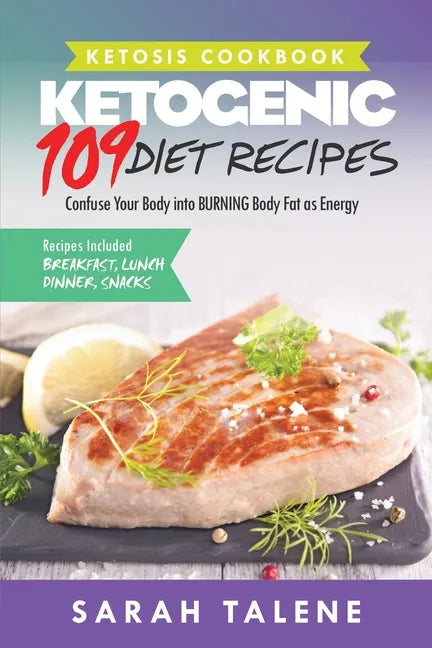 Ketosis Cookbook: 109 Ketogenic Diet Recipes That Confuse Your Body into BURNING Body Fat as Energy (Breakfast, Lunch, Dinner & Snack Recipes Included - Paperback