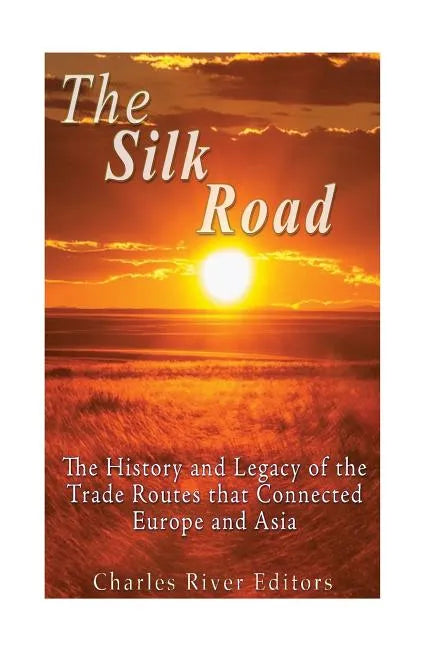 The Silk Road: The History and Legacy of the Trade Routes that Connected Europe and Asia - Paperback