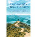 Finding My Real Father: My Journey With God to the Ends of the Earth - Paperback