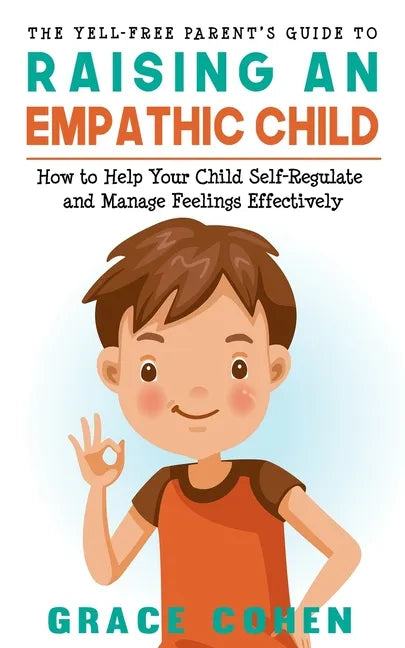The Yell-Free Parent's Guide to Raising an Empathic Child: How to Help Your Child Self-Regulate and Manage Feelings Effectively - Paperback