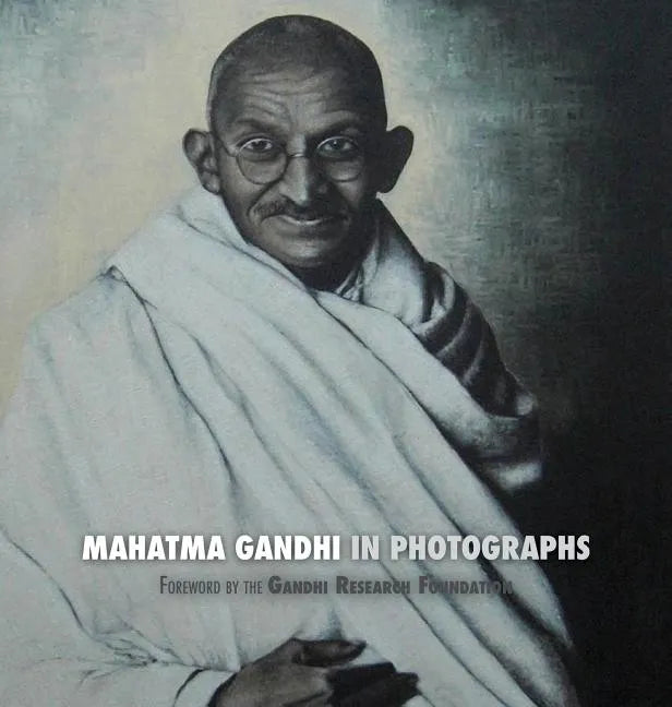 Mahatma Gandhi in Photographs: Foreword by The Gandhi Research Foundation - Hardcover