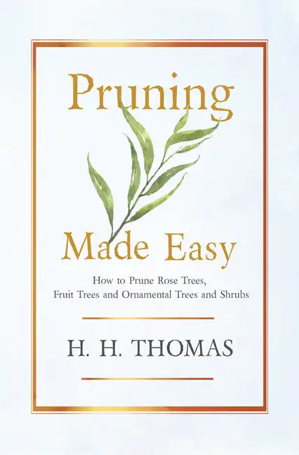 Pruning Made Easy - How to Prune Rose Trees, Fruit Trees and Ornamental Trees and Shrubs - Hardcover