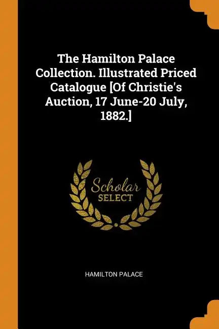 The Hamilton Palace Collection. Illustrated Priced Catalogue [Of Christie's Auction, 17 June-20 July, 1882.] - Paperback