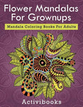 Flower Mandalas For Grownups: Mandala Coloring Books For Adults - Paperback