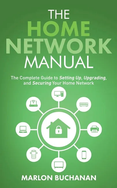 The Home Network Manual: The Complete Guide to Setting Up, Upgrading, and Securing Your Home Network - Paperback