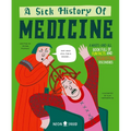 A Sick History of Medicine: A Warts-And-All Book Full of Fun Facts and Disgusting Discoveries - Hardcover