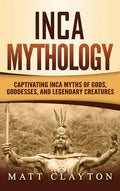 Inca Mythology: Captivating Inca Myths of Gods, Goddesses, and Legendary Creatures - Hardcover