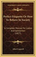 Perfect Etiquette Or How To Behave In Society: A Complete Manual For Ladies And Gentlemen (1877) - Hardcover