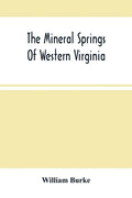 The Mineral Springs Of Western Virginia: With Remarks On Their Use, And The Diseases To Which They Are Applicable. To Which Are Added A Notice Of The - Paperback