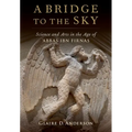A Bridge to the Sky: The Arts of Science in the Age of 'Abbas Ibn Firnas - Hardcover