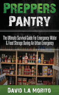 Preppers Pantry: The Ultimate Survival Guide For Emergency Water & Food Storage During An Urban Emergency - Paperback