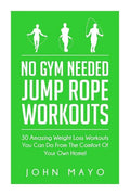 No Gym Needed- Jump Rope Workouts: 30 Amazing Weight Loss Workouts You Can Do From The Comfort Of Your Own Home! - Paperback