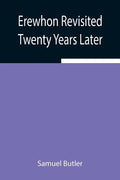 Erewhon Revisited Twenty Years Later, Both by the Original Discoverer of the Country and by His Son - Paperback