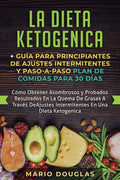 La dieta Ketogenica + Guía Para Principiantes de Ajustes intermitentes y Paso-a-Paso Plan de Comidas Para 30 Días: Como Obtener Asombrosos y Probados - Paperback