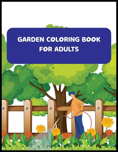 Garden Coloring Book For Adults: An Adult Coloring Book With Flowers, And Much More - Paperback