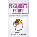Guia para principiantes acerca del Pensamiento Cr咜ico y el co Solucionar problemas: ｡Convi駻tase en un mejor pensador cr咜ico y solucionador de pro - Hardcover