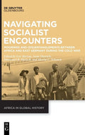Navigating Socialist Encounters: Moorings and (Dis)Entanglements Between Africa and East Germany During the Cold War - Hardcover