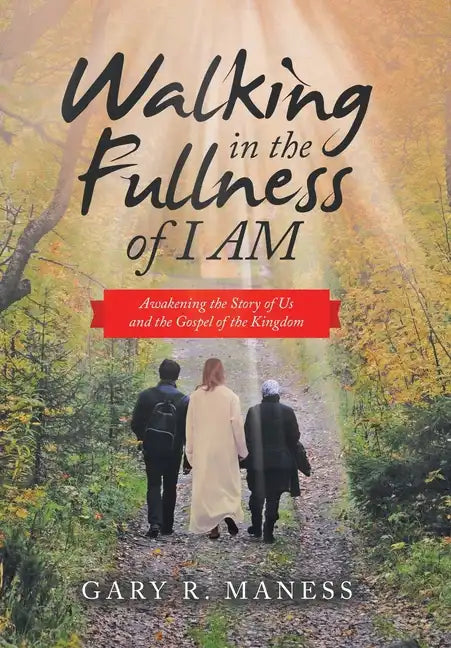Walking in the Fullness of I Am: Awakening the Story of Us and the Gospel of the Kingdom - Hardcover