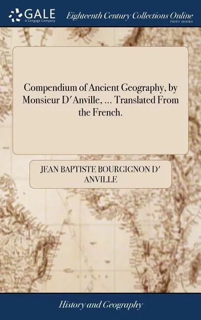 Compendium of Ancient Geography, by Monsieur D'Anville, ... Translated From the French. - Hardcover