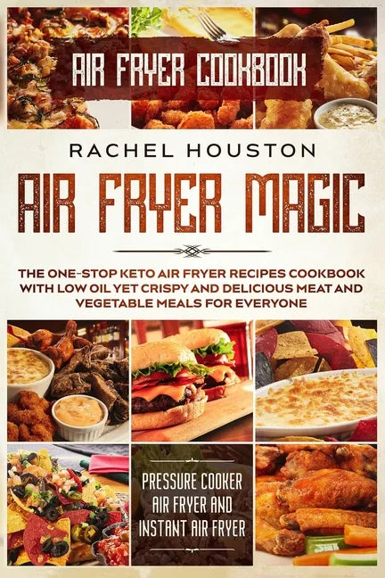 Air Fryer Cookbook: AIR FRYER MAGIC - The One-Stop Keto Air Fryer Recipes Cookbook With Low Oil Yet Crispy and Delicious Meat and Vegetabl - Paperback