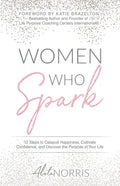 Women Who Spark: 12 Steps to Catapult Happiness, Cultivate Confidence, and Discover the Purpose of Your Life - Paperback