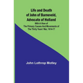 Life and Death of John of Barneveld, Advocate of Holland: with a view of the primary causes and movements of the Thirty Years' War, 1614-17 - Paperback