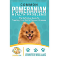 Common Pomeranian Health Problems: The Definitive Guide to Treating Your Pom's Common Illnesses - Paperback