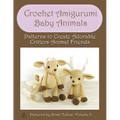 Crochet Amigurumi Baby Animals: Patterns to Create Adorable Critters Animal Friends - Complete Guide To Crochet Toys Techniques Made Easy - Paperback