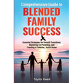 Comprehensive Guide to Blended Family Success: Essential Strategies for Smooth Transitions, Mastering Co-Parenting, and Creating a Cohesive, Joyful Ho - Paperback