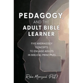 Pedagogy, and the Adult Bible Learner: Five andragogy concepts to engage adults in biblical principles - Paperback