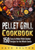Pellet Grill Cookbook: 150 Easy-to-Make Pellet Smoker Recipes for the Whole Family - Paperback