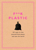 F**k Plastic: 101 Ways to Free Yourself from Plastic and Save the World - Hardcover